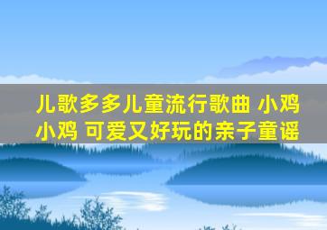 儿歌多多儿童流行歌曲 小鸡小鸡 可爱又好玩的亲子童谣